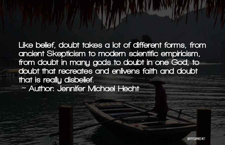 Jennifer Michael Hecht Quotes: Like Belief, Doubt Takes A Lot Of Different Forms, From Ancient Skepticism To Modern Scientific Empiricism, From Doubt In Many