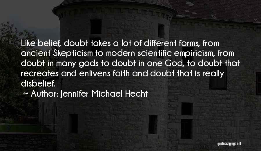 Jennifer Michael Hecht Quotes: Like Belief, Doubt Takes A Lot Of Different Forms, From Ancient Skepticism To Modern Scientific Empiricism, From Doubt In Many