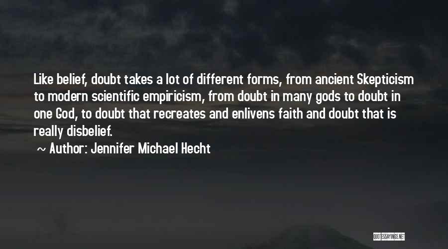 Jennifer Michael Hecht Quotes: Like Belief, Doubt Takes A Lot Of Different Forms, From Ancient Skepticism To Modern Scientific Empiricism, From Doubt In Many