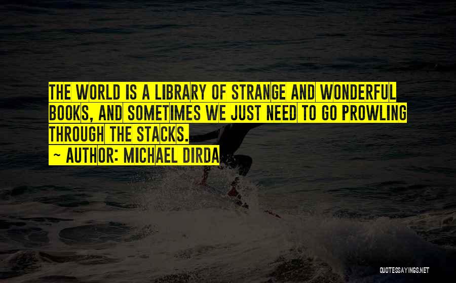 Michael Dirda Quotes: The World Is A Library Of Strange And Wonderful Books, And Sometimes We Just Need To Go Prowling Through The