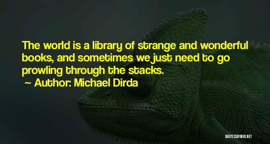 Michael Dirda Quotes: The World Is A Library Of Strange And Wonderful Books, And Sometimes We Just Need To Go Prowling Through The