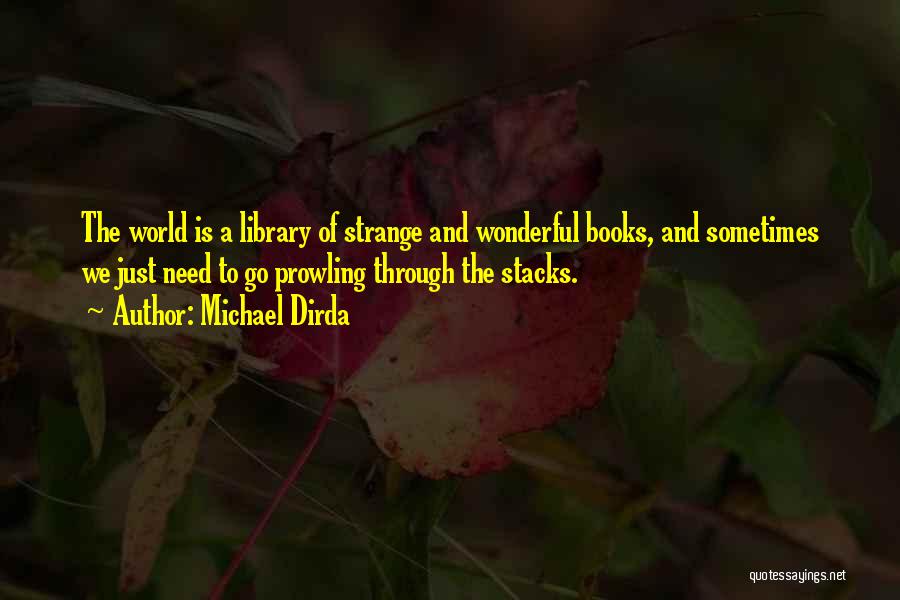 Michael Dirda Quotes: The World Is A Library Of Strange And Wonderful Books, And Sometimes We Just Need To Go Prowling Through The