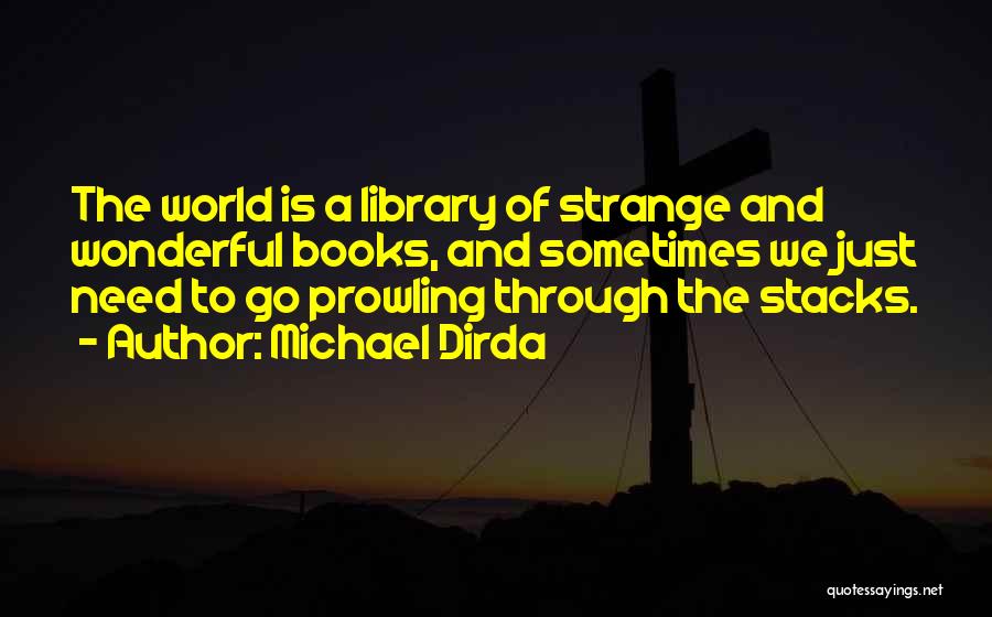 Michael Dirda Quotes: The World Is A Library Of Strange And Wonderful Books, And Sometimes We Just Need To Go Prowling Through The