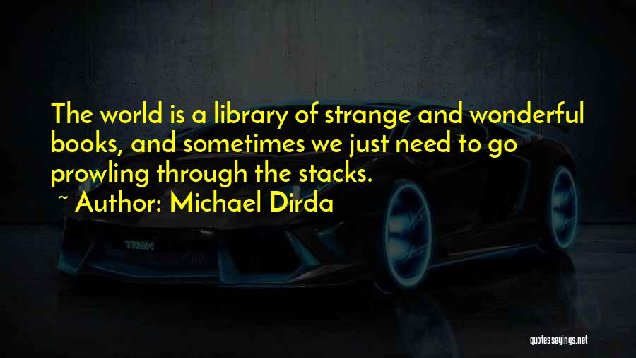 Michael Dirda Quotes: The World Is A Library Of Strange And Wonderful Books, And Sometimes We Just Need To Go Prowling Through The