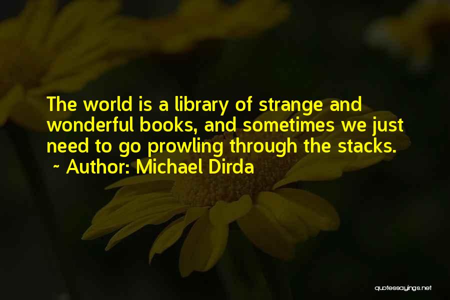 Michael Dirda Quotes: The World Is A Library Of Strange And Wonderful Books, And Sometimes We Just Need To Go Prowling Through The