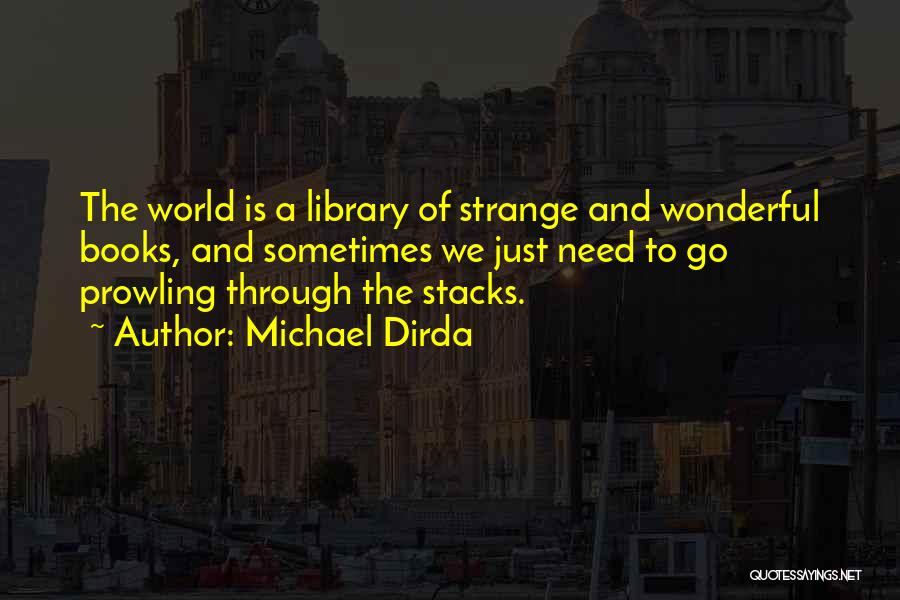 Michael Dirda Quotes: The World Is A Library Of Strange And Wonderful Books, And Sometimes We Just Need To Go Prowling Through The