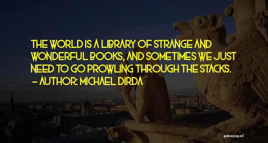 Michael Dirda Quotes: The World Is A Library Of Strange And Wonderful Books, And Sometimes We Just Need To Go Prowling Through The