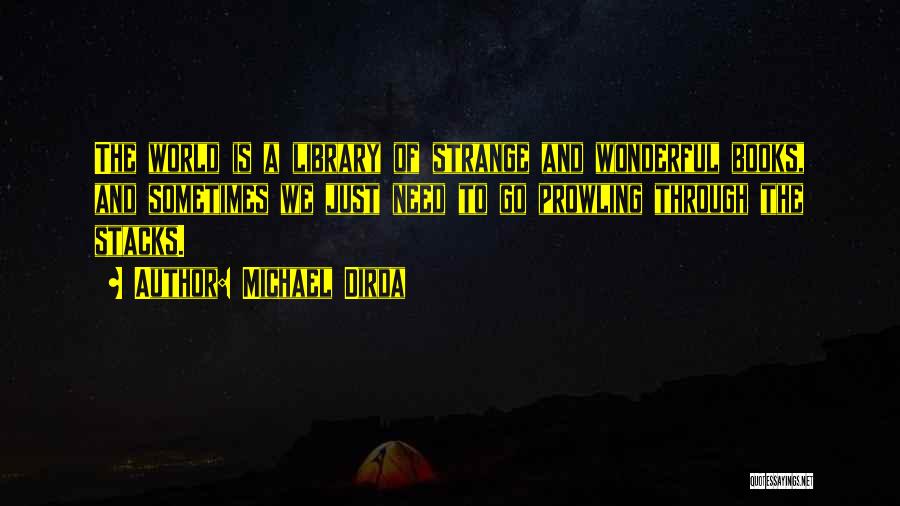 Michael Dirda Quotes: The World Is A Library Of Strange And Wonderful Books, And Sometimes We Just Need To Go Prowling Through The