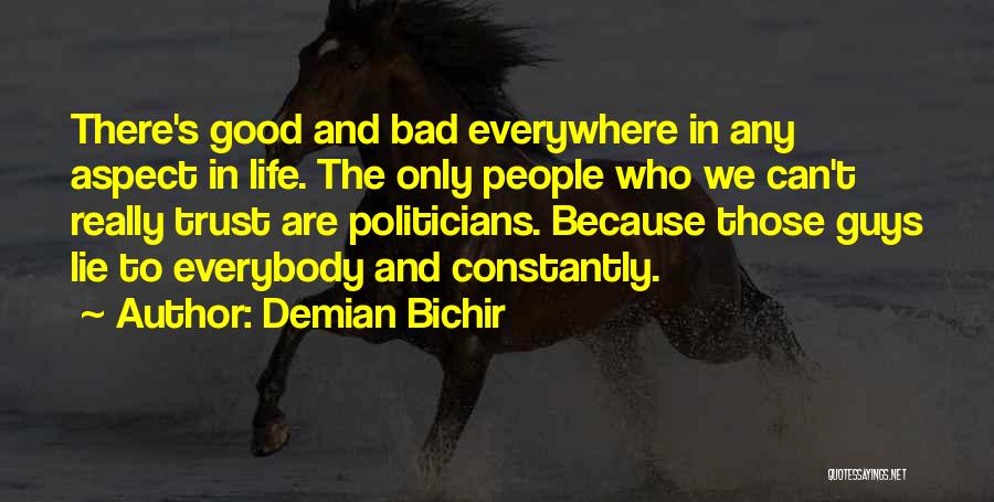 Demian Bichir Quotes: There's Good And Bad Everywhere In Any Aspect In Life. The Only People Who We Can't Really Trust Are Politicians.