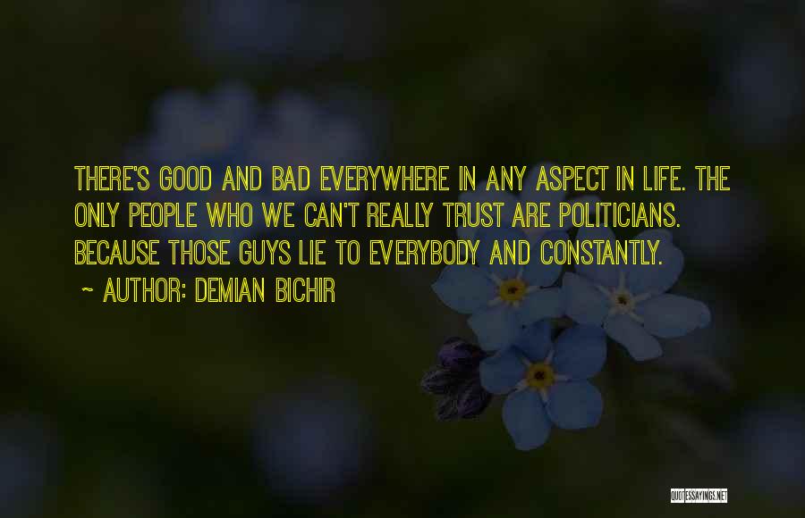 Demian Bichir Quotes: There's Good And Bad Everywhere In Any Aspect In Life. The Only People Who We Can't Really Trust Are Politicians.