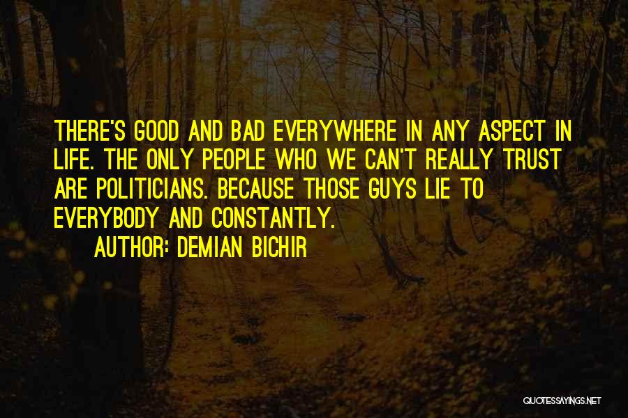 Demian Bichir Quotes: There's Good And Bad Everywhere In Any Aspect In Life. The Only People Who We Can't Really Trust Are Politicians.