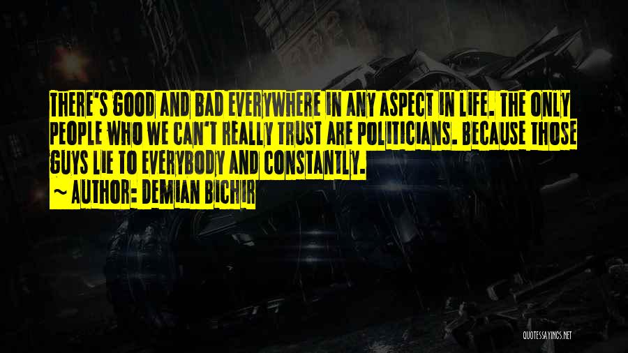 Demian Bichir Quotes: There's Good And Bad Everywhere In Any Aspect In Life. The Only People Who We Can't Really Trust Are Politicians.