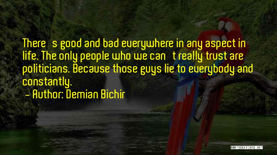 Demian Bichir Quotes: There's Good And Bad Everywhere In Any Aspect In Life. The Only People Who We Can't Really Trust Are Politicians.