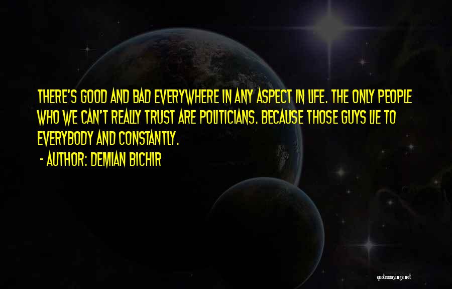 Demian Bichir Quotes: There's Good And Bad Everywhere In Any Aspect In Life. The Only People Who We Can't Really Trust Are Politicians.