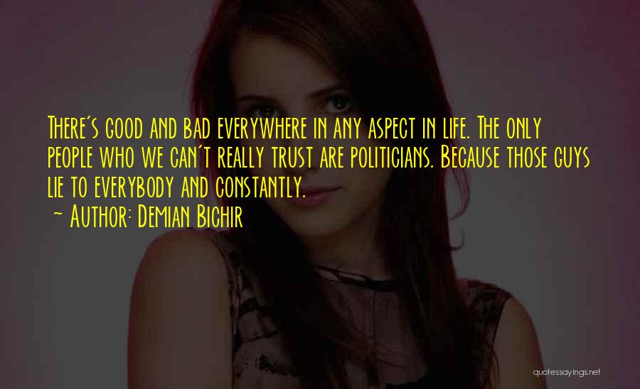 Demian Bichir Quotes: There's Good And Bad Everywhere In Any Aspect In Life. The Only People Who We Can't Really Trust Are Politicians.