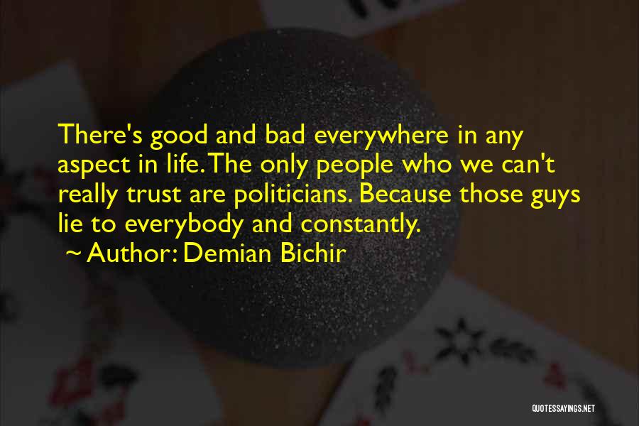 Demian Bichir Quotes: There's Good And Bad Everywhere In Any Aspect In Life. The Only People Who We Can't Really Trust Are Politicians.