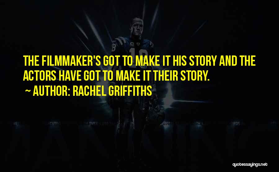 Rachel Griffiths Quotes: The Filmmaker's Got To Make It His Story And The Actors Have Got To Make It Their Story.