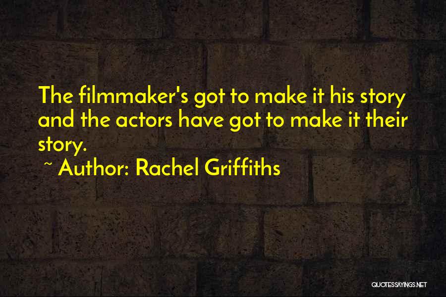 Rachel Griffiths Quotes: The Filmmaker's Got To Make It His Story And The Actors Have Got To Make It Their Story.