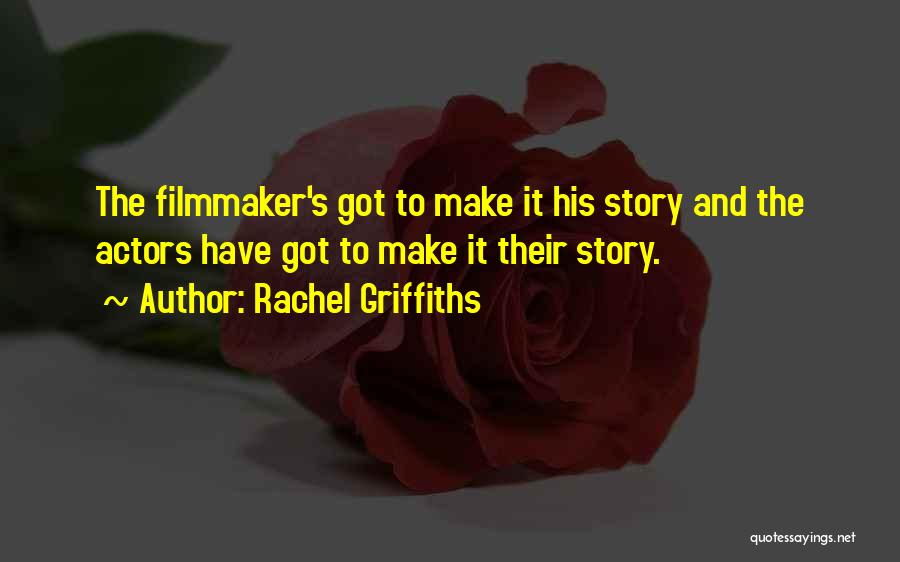 Rachel Griffiths Quotes: The Filmmaker's Got To Make It His Story And The Actors Have Got To Make It Their Story.