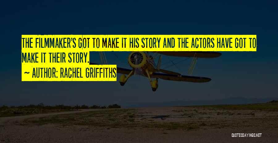 Rachel Griffiths Quotes: The Filmmaker's Got To Make It His Story And The Actors Have Got To Make It Their Story.