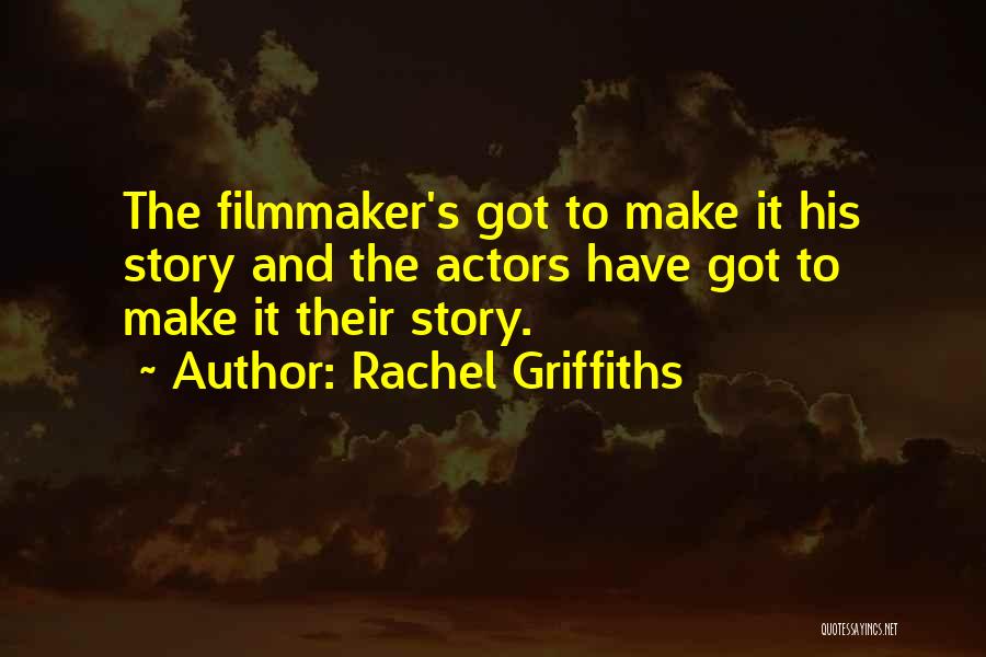 Rachel Griffiths Quotes: The Filmmaker's Got To Make It His Story And The Actors Have Got To Make It Their Story.