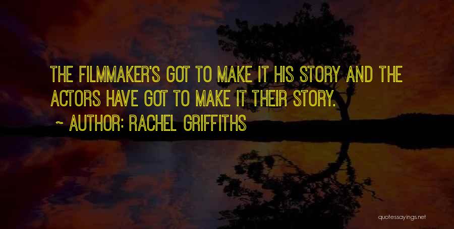 Rachel Griffiths Quotes: The Filmmaker's Got To Make It His Story And The Actors Have Got To Make It Their Story.