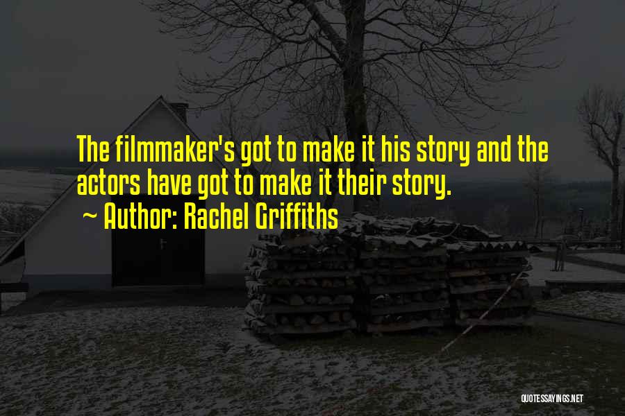 Rachel Griffiths Quotes: The Filmmaker's Got To Make It His Story And The Actors Have Got To Make It Their Story.