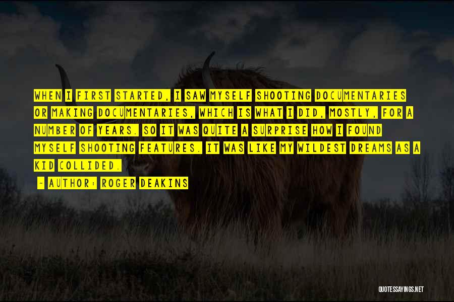 Roger Deakins Quotes: When I First Started, I Saw Myself Shooting Documentaries Or Making Documentaries, Which Is What I Did, Mostly, For A