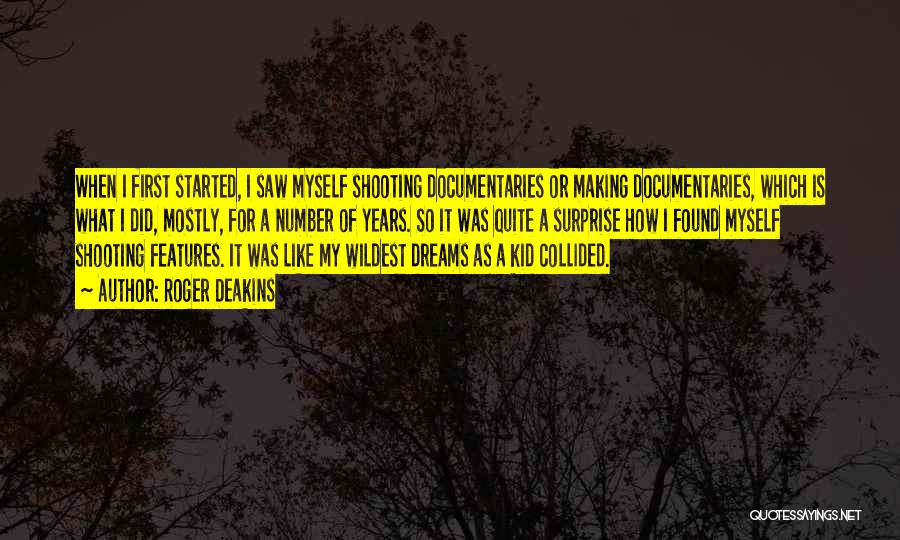 Roger Deakins Quotes: When I First Started, I Saw Myself Shooting Documentaries Or Making Documentaries, Which Is What I Did, Mostly, For A