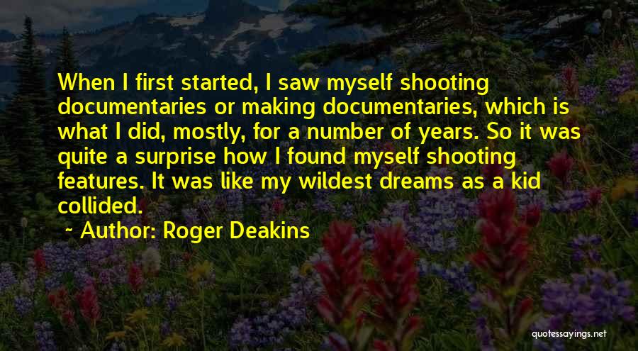 Roger Deakins Quotes: When I First Started, I Saw Myself Shooting Documentaries Or Making Documentaries, Which Is What I Did, Mostly, For A
