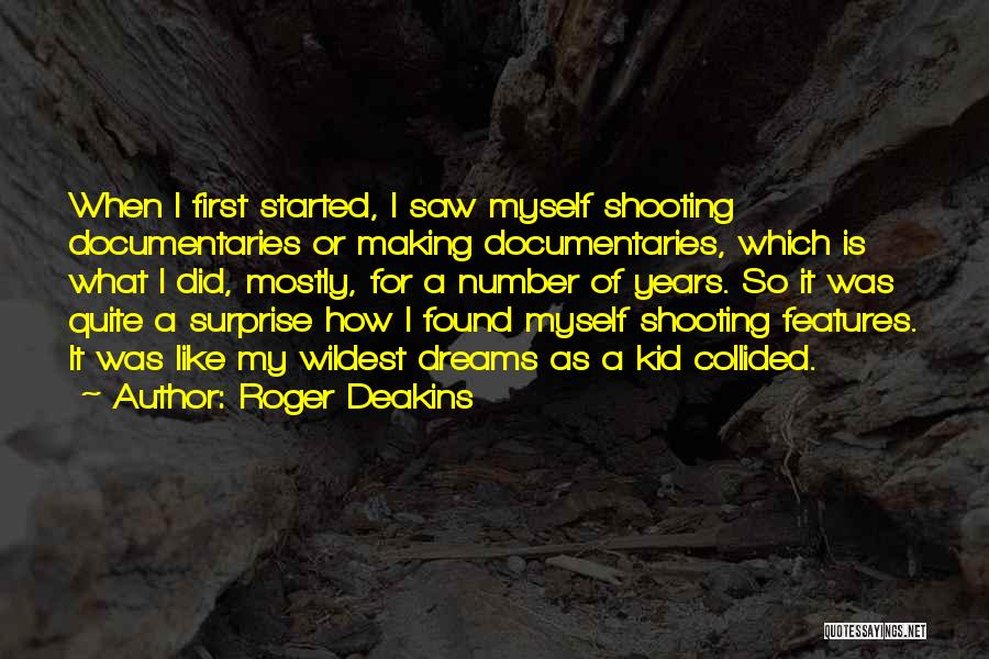 Roger Deakins Quotes: When I First Started, I Saw Myself Shooting Documentaries Or Making Documentaries, Which Is What I Did, Mostly, For A