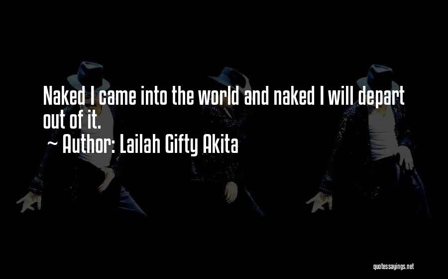 Lailah Gifty Akita Quotes: Naked I Came Into The World And Naked I Will Depart Out Of It.