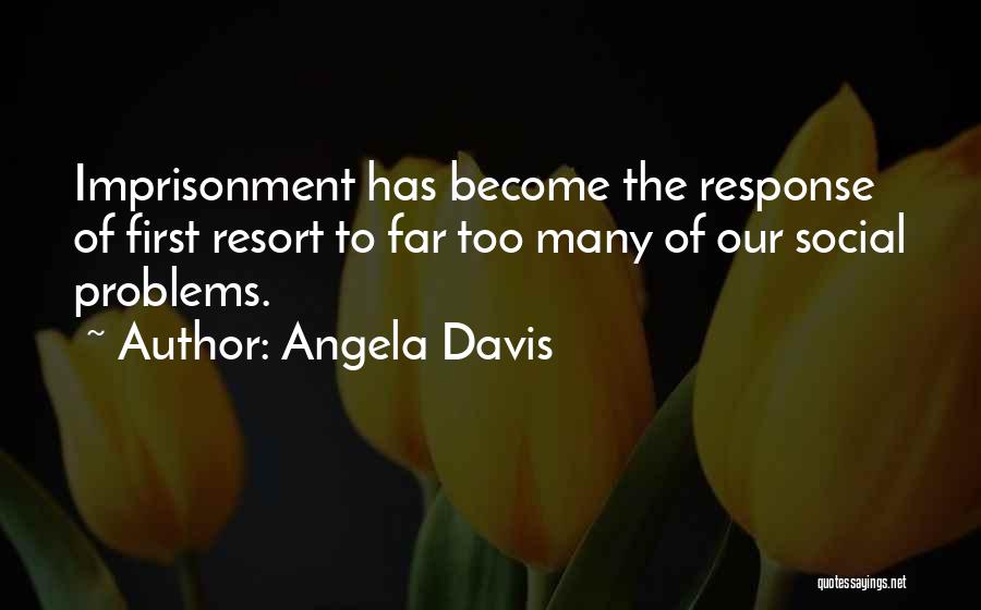 Angela Davis Quotes: Imprisonment Has Become The Response Of First Resort To Far Too Many Of Our Social Problems.