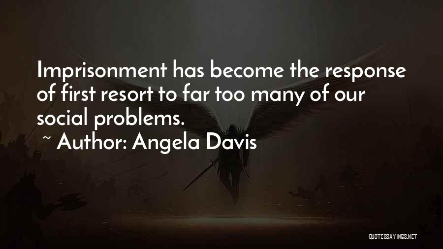 Angela Davis Quotes: Imprisonment Has Become The Response Of First Resort To Far Too Many Of Our Social Problems.