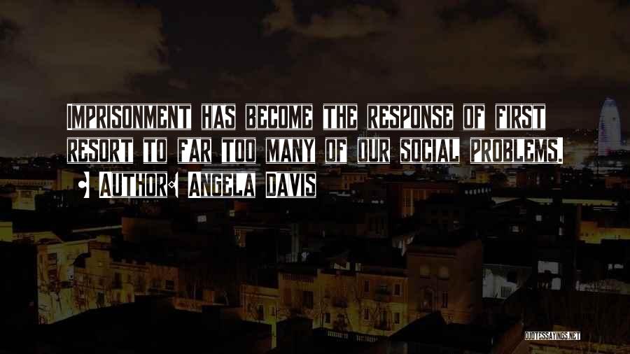 Angela Davis Quotes: Imprisonment Has Become The Response Of First Resort To Far Too Many Of Our Social Problems.