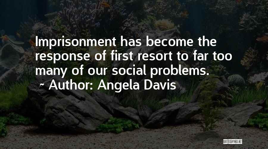 Angela Davis Quotes: Imprisonment Has Become The Response Of First Resort To Far Too Many Of Our Social Problems.