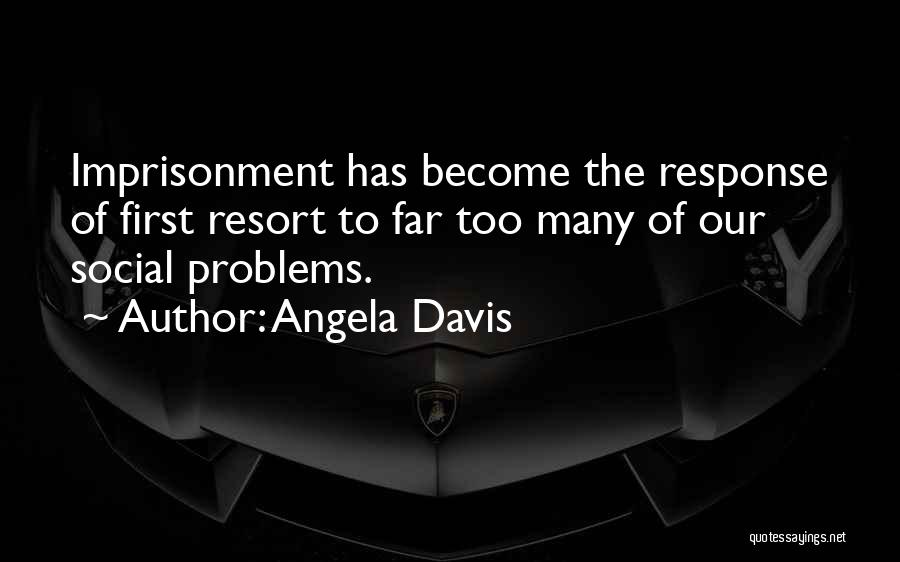 Angela Davis Quotes: Imprisonment Has Become The Response Of First Resort To Far Too Many Of Our Social Problems.