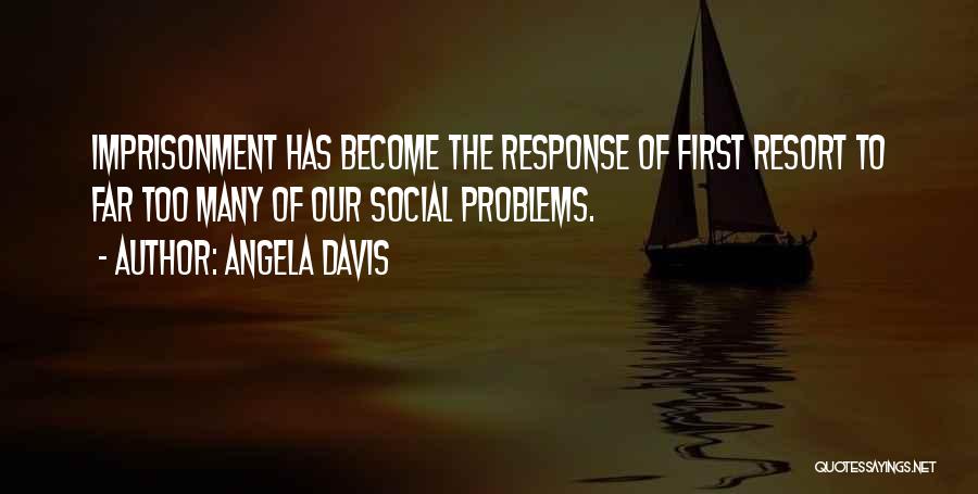 Angela Davis Quotes: Imprisonment Has Become The Response Of First Resort To Far Too Many Of Our Social Problems.