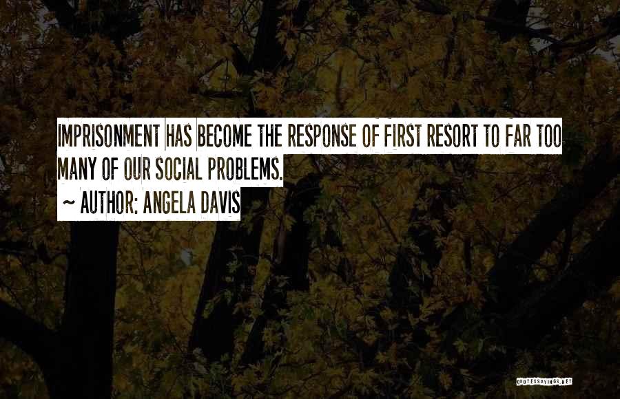 Angela Davis Quotes: Imprisonment Has Become The Response Of First Resort To Far Too Many Of Our Social Problems.