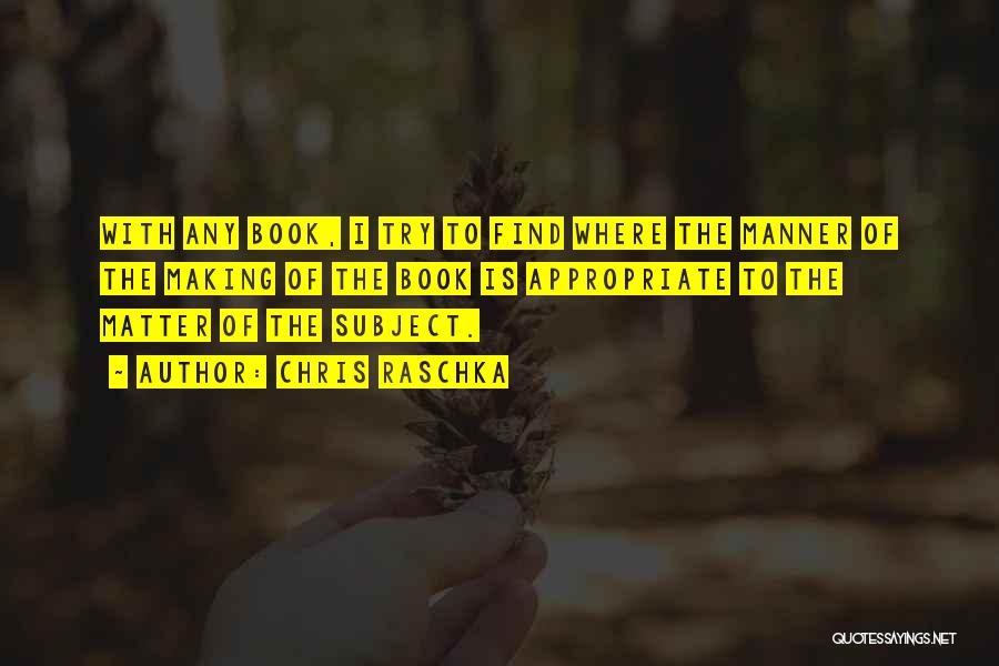 Chris Raschka Quotes: With Any Book, I Try To Find Where The Manner Of The Making Of The Book Is Appropriate To The