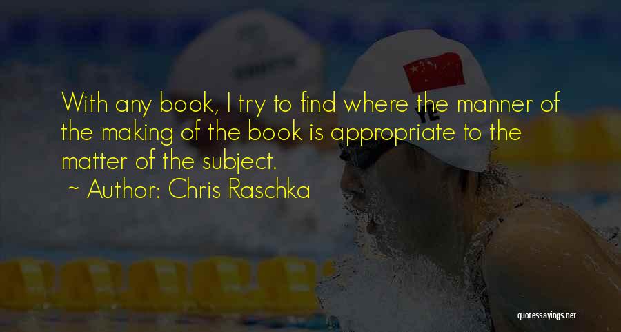 Chris Raschka Quotes: With Any Book, I Try To Find Where The Manner Of The Making Of The Book Is Appropriate To The