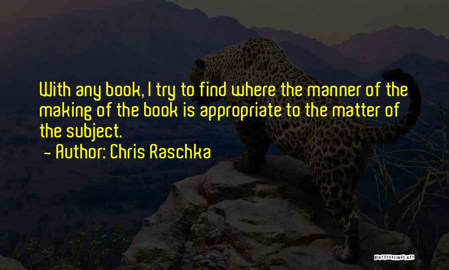 Chris Raschka Quotes: With Any Book, I Try To Find Where The Manner Of The Making Of The Book Is Appropriate To The