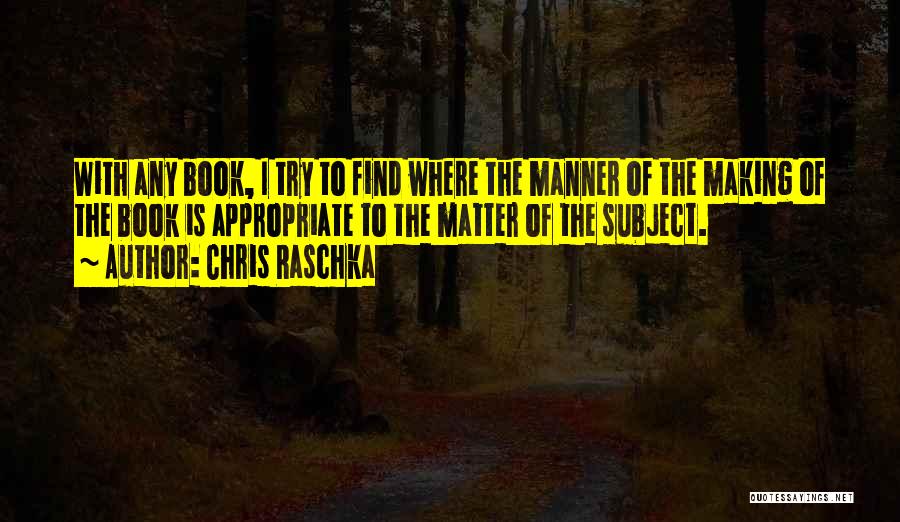 Chris Raschka Quotes: With Any Book, I Try To Find Where The Manner Of The Making Of The Book Is Appropriate To The