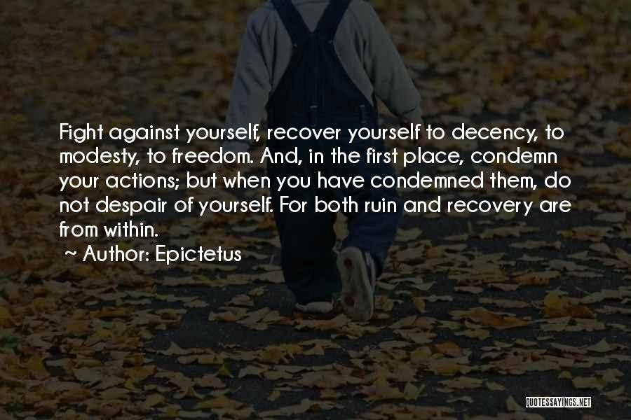 Epictetus Quotes: Fight Against Yourself, Recover Yourself To Decency, To Modesty, To Freedom. And, In The First Place, Condemn Your Actions; But