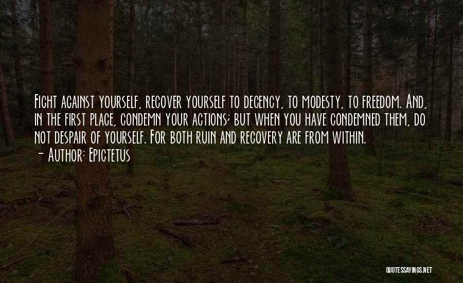Epictetus Quotes: Fight Against Yourself, Recover Yourself To Decency, To Modesty, To Freedom. And, In The First Place, Condemn Your Actions; But