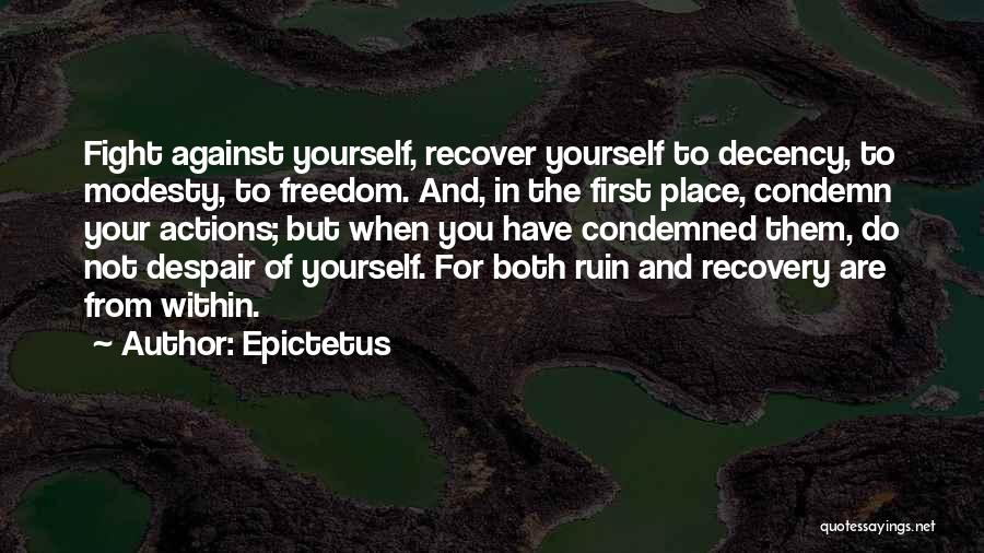 Epictetus Quotes: Fight Against Yourself, Recover Yourself To Decency, To Modesty, To Freedom. And, In The First Place, Condemn Your Actions; But