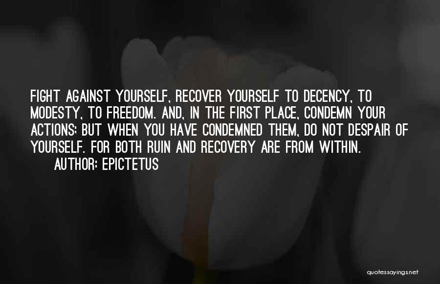 Epictetus Quotes: Fight Against Yourself, Recover Yourself To Decency, To Modesty, To Freedom. And, In The First Place, Condemn Your Actions; But