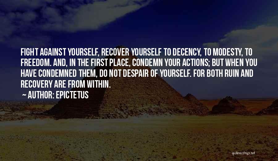 Epictetus Quotes: Fight Against Yourself, Recover Yourself To Decency, To Modesty, To Freedom. And, In The First Place, Condemn Your Actions; But