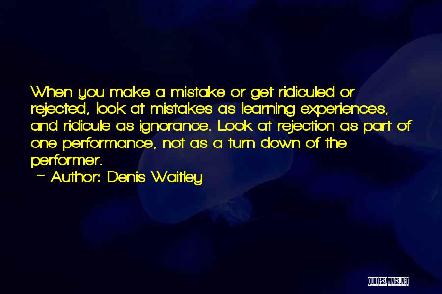 Denis Waitley Quotes: When You Make A Mistake Or Get Ridiculed Or Rejected, Look At Mistakes As Learning Experiences, And Ridicule As Ignorance.
