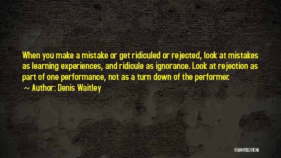 Denis Waitley Quotes: When You Make A Mistake Or Get Ridiculed Or Rejected, Look At Mistakes As Learning Experiences, And Ridicule As Ignorance.